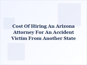 Cost of Hiring an Arizona Attorney for Out-of-State Accident Victims