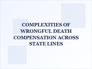 Navigating Wrongful Death Compensation Across State Lines