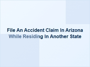 How to File an Arizona Accident Claim From Out of State